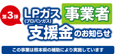 第3弾 LPガス（プロパンガス）支援金のお知らせ 生活者 この事業は熊本県の補助により実施しています