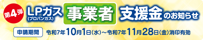 第4弾 LPガス事業者支援金のお知らせ 申請期間 令和7年10月1日（水）〜令和7年11月28日（金）消印有効