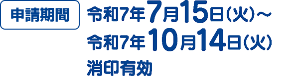 申請期間 令和7年7月15日（火）〜令和7年10月14日（火）消印有効