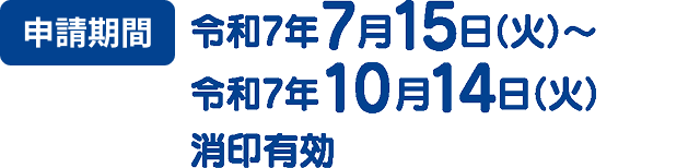 申請期間 令和7年7月15日（火）〜令和7年10月14日（火）消印有効