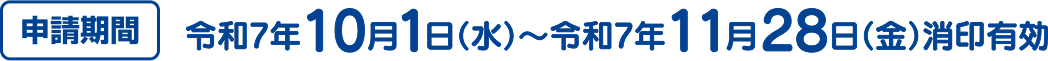 申請期間 令和7年10月1日（水）〜令和7年11月28日（金）消印有効